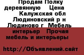 Продам Полку деревянную. › Цена ­ 2 000 - Калужская обл., Людиновский р-н, Людиново г. Мебель, интерьер » Прочая мебель и интерьеры   